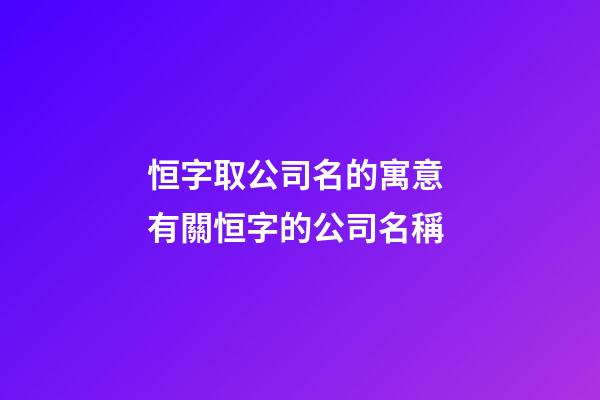 恒字取公司名的寓意 有關恒字的公司名稱-第1張-公司起名-玄機派